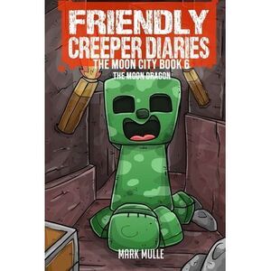 The Friendly Creeper Diaries The Moon City Book 6: The Moon Dragon -- Mark Mulle